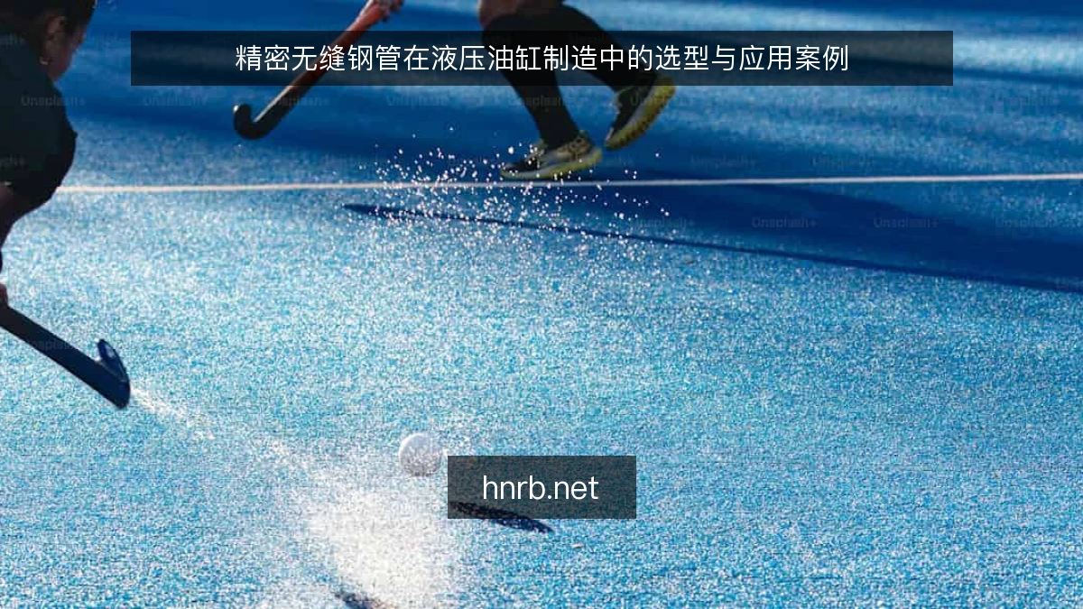 精密无缝钢管在液压油缸制造中的选型与应用案例