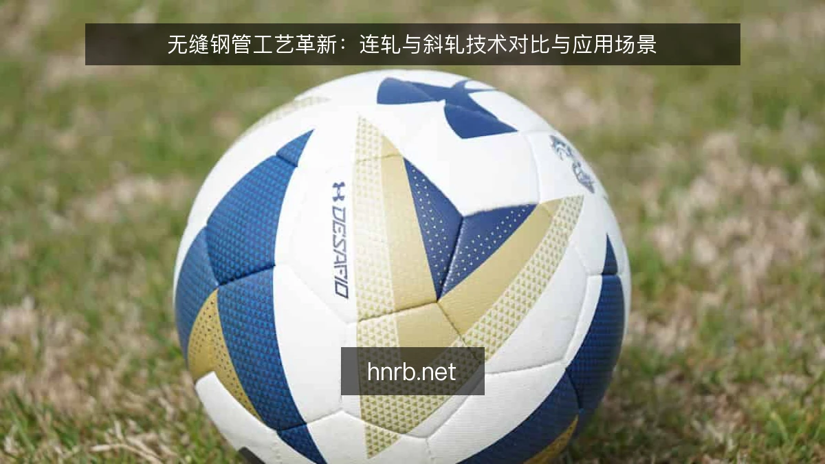 无缝钢管工艺革新：连轧与斜轧技术对比与应用场景