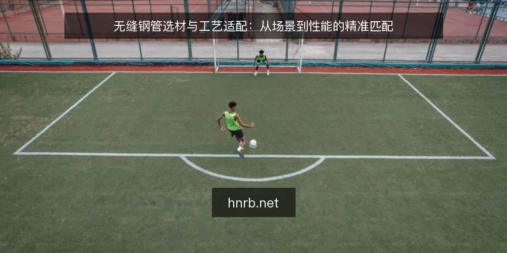 无缝钢管选材与工艺适配:从场景到性能的精准匹配 — 无缝钢管的核心性能参数及其意义 配图