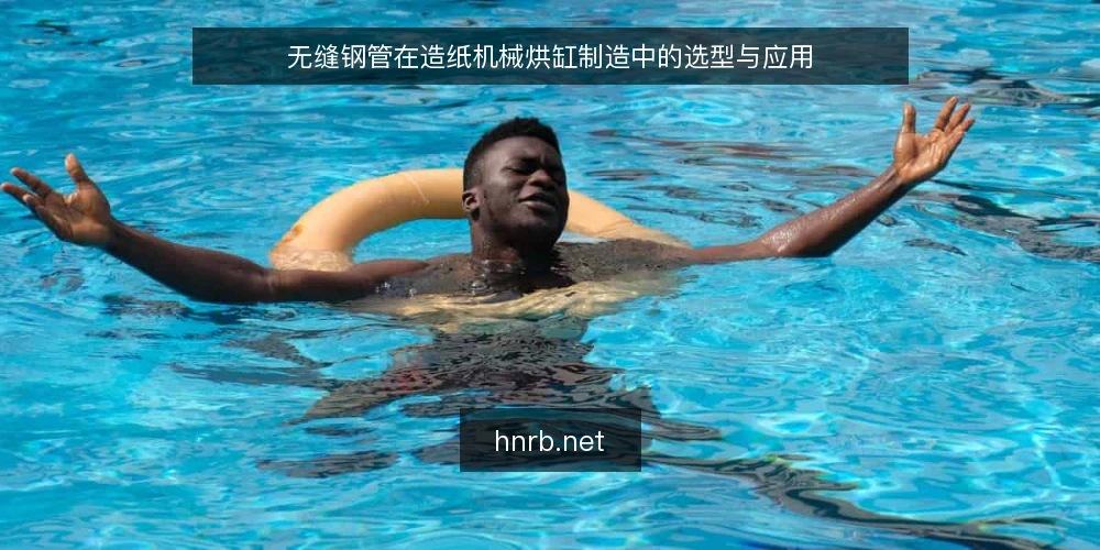 无缝钢管在造纸机械烘缸制造中的选型与应用 — 一、造纸机械烘缸的工作环境与材料要求 配图