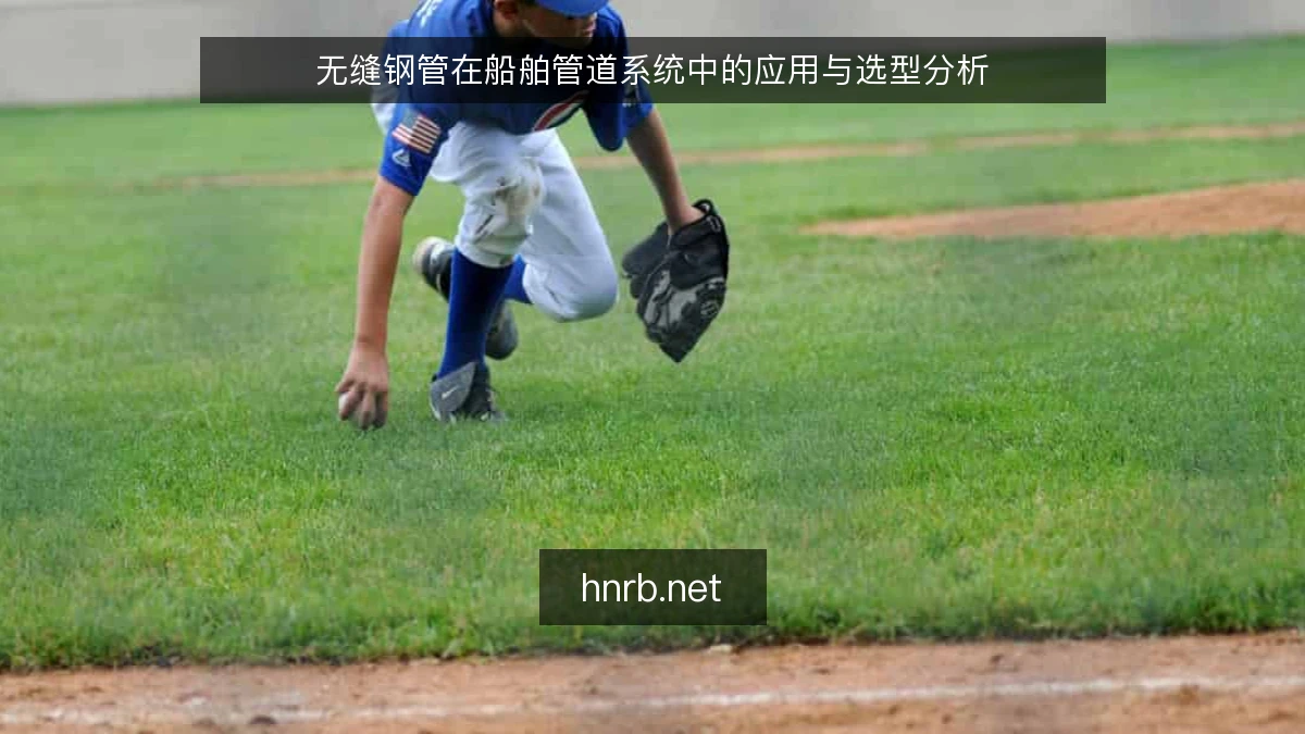 无缝钢管在船舶管道系统中的应用与选型分析