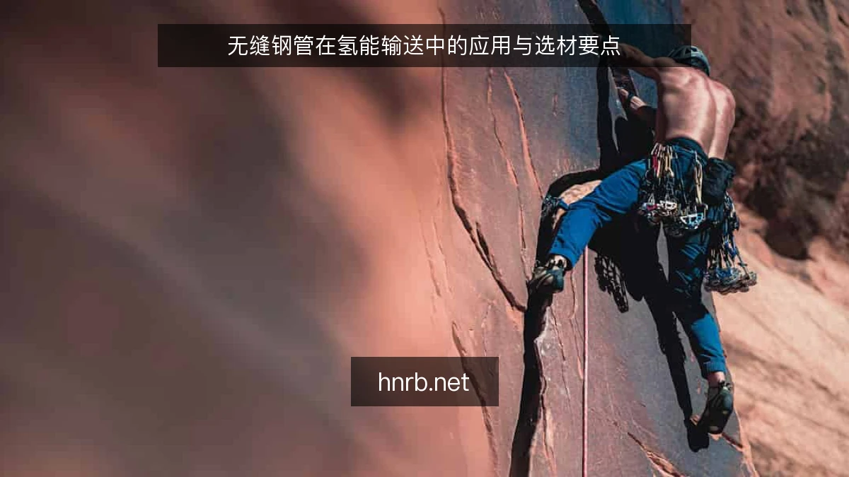 无缝钢管在氢能输送中的应用与选材要点