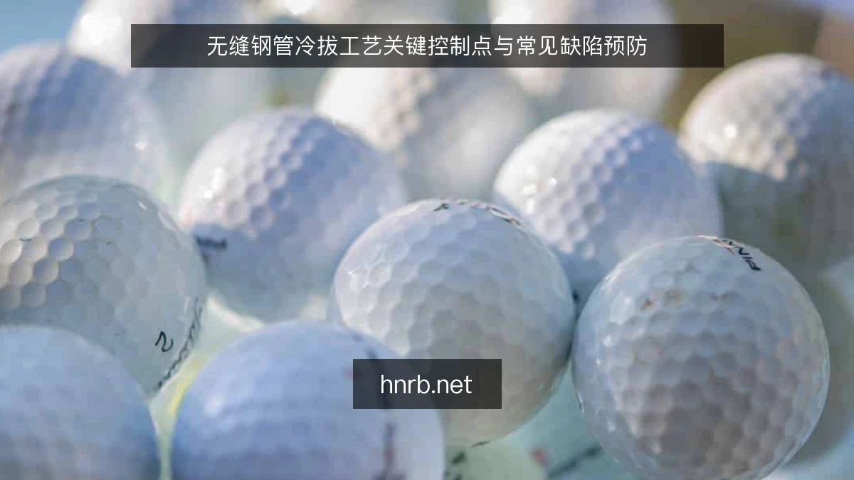 无缝钢管冷拔工艺关键控制点与常见缺陷预防