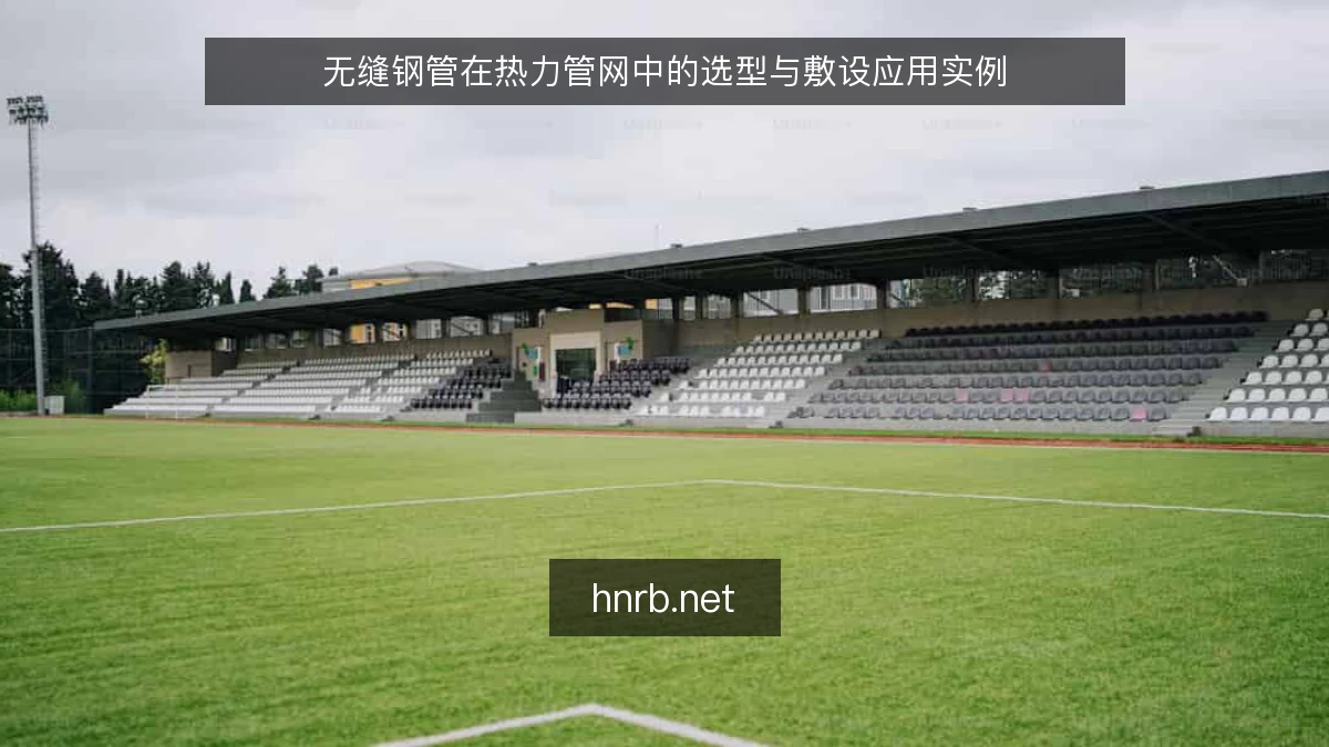 无缝钢管在热力管网中的选型与敷设应用实例