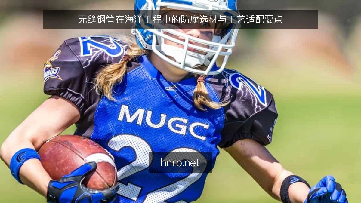 无缝钢管在海洋工程中的防腐选材与工艺适配要点