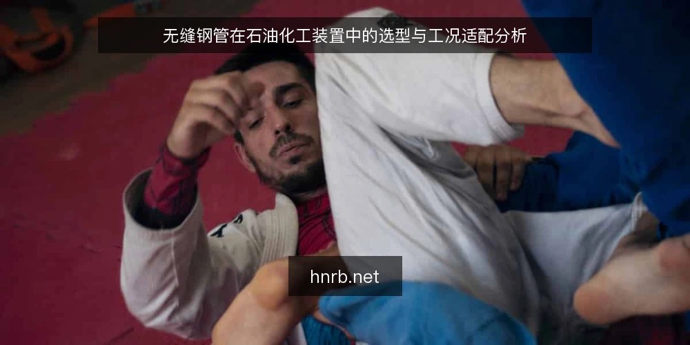 无缝钢管在石油化工装置中的选型与工况适配分析 — 一、石油化工装置对无缝钢管的基本要求 配图
