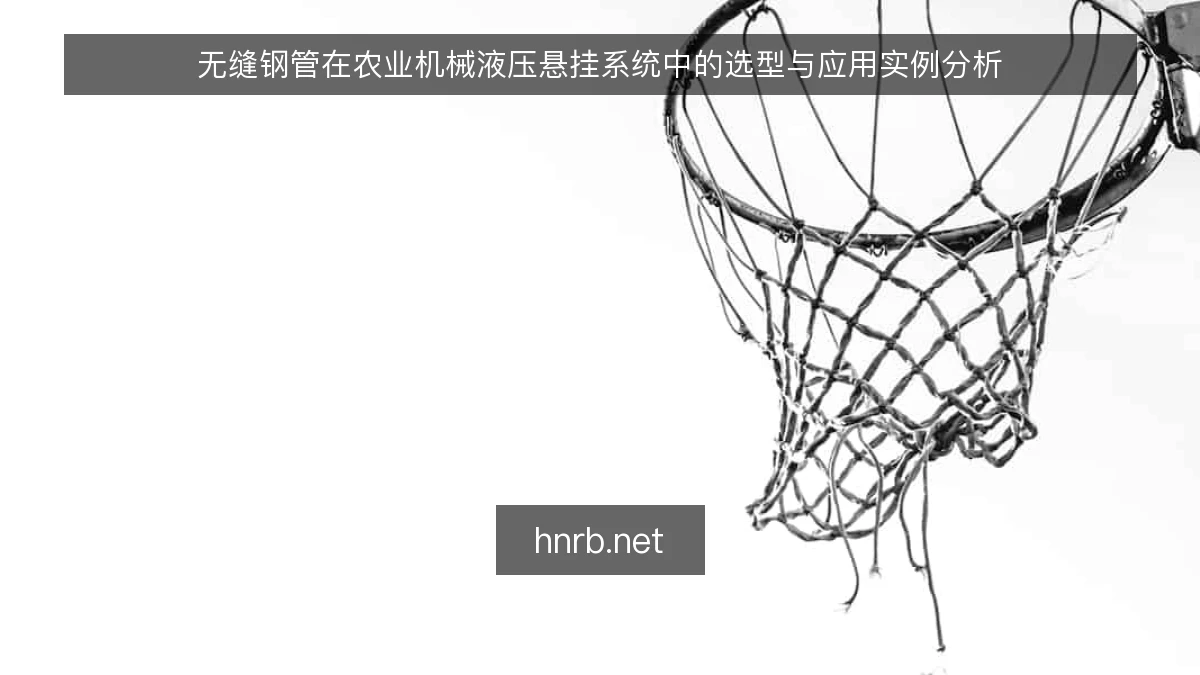 无缝钢管在农业机械液压悬挂系统中的选型与应用实例分析