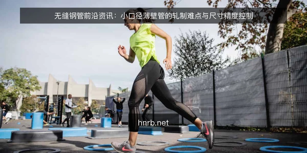 无缝钢管前沿资讯：小口径薄壁管的轧制难点与尺寸精度控制 — 小口径薄壁管为何成为轧制难点 配图