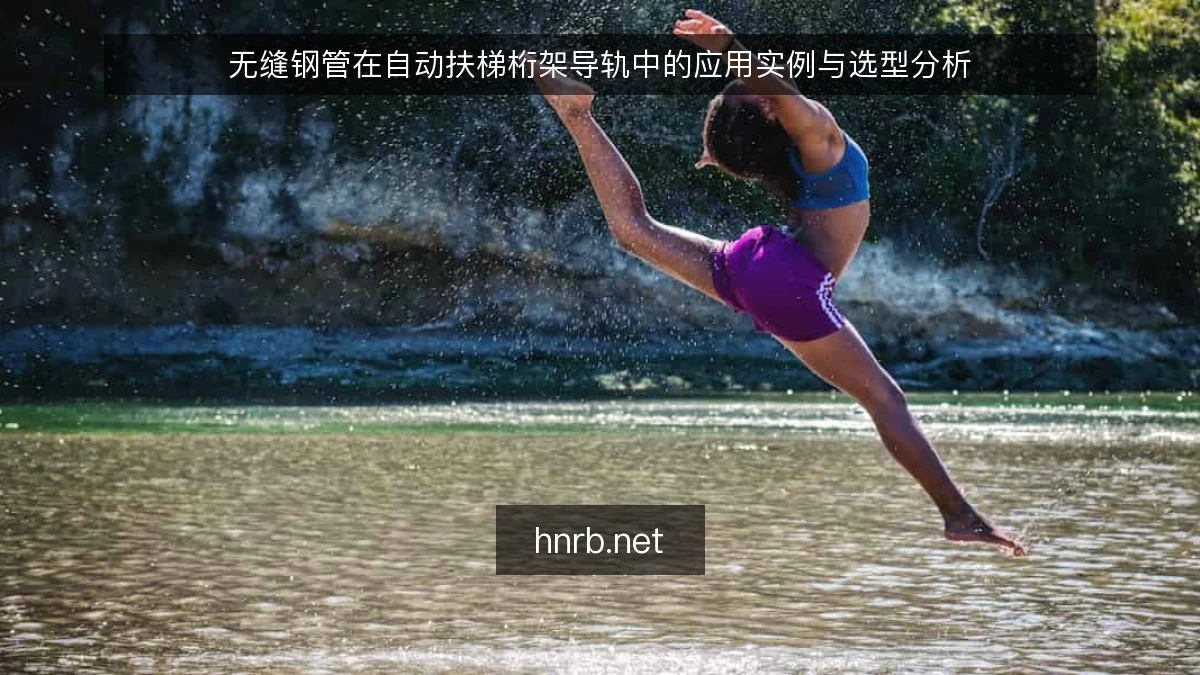 无缝钢管在自动扶梯桁架导轨中的应用实例与选型分析