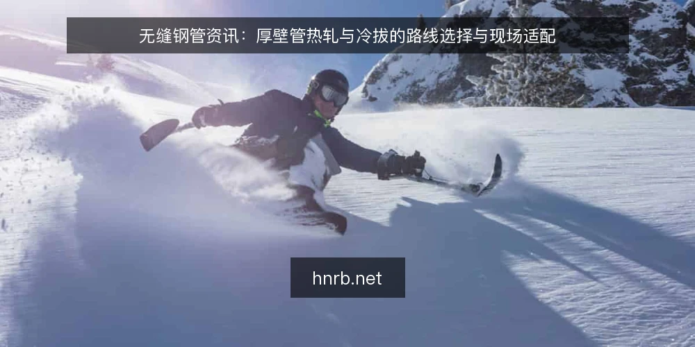 无缝钢管资讯:厚壁管热轧与冷拔的路线选择与现场适配 — 厚壁管的成型难点:为什么壁厚与内孔是核心变量 配图