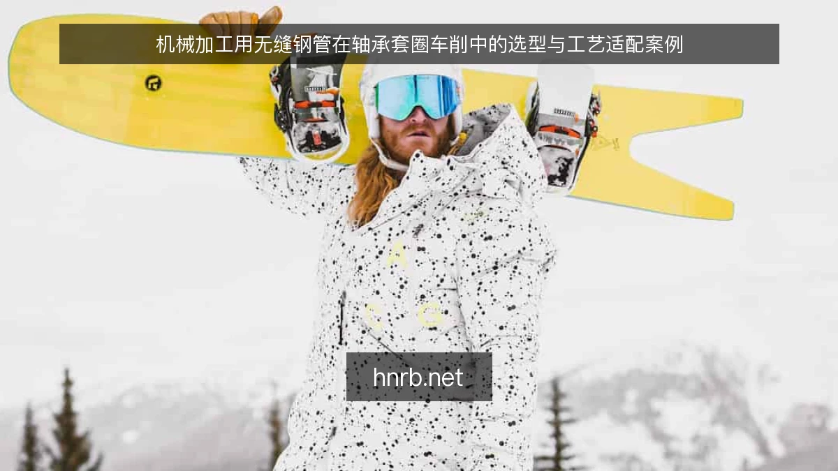 机械加工用无缝钢管在轴承套圈车削中的选型与工艺适配案例