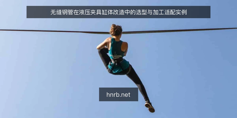 无缝钢管在液压夹具缸体改造中的选型与加工适配实例 — 改造场景与工况梳理：为什么选择无缝钢管 配图